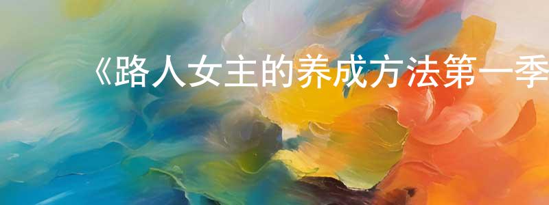 陈白桦发布《路人女主的养成方法第一季》详情介绍_路人女主的养成方法第一季已完结在线观看_路人女主的养成方法第一季迅雷下载_日漫